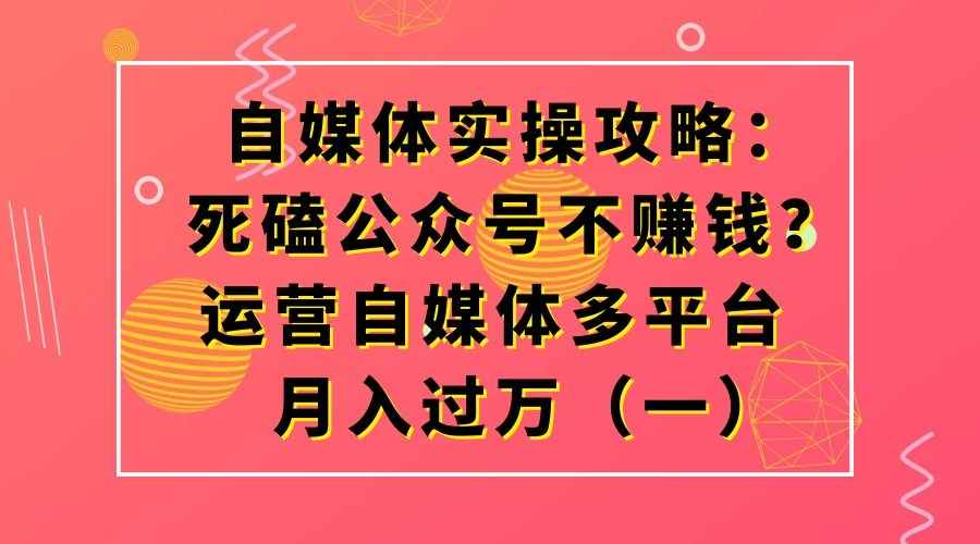 自媒体实操攻略：死磕公众号不赚钱？运营自媒体多平台月入过万（一）