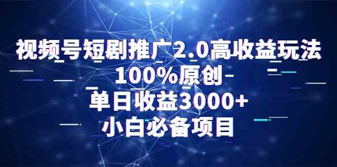 【第52252期】视频号短剧推广2.0高收益玩法，100%原创，单日收益3000+，小白必备项目