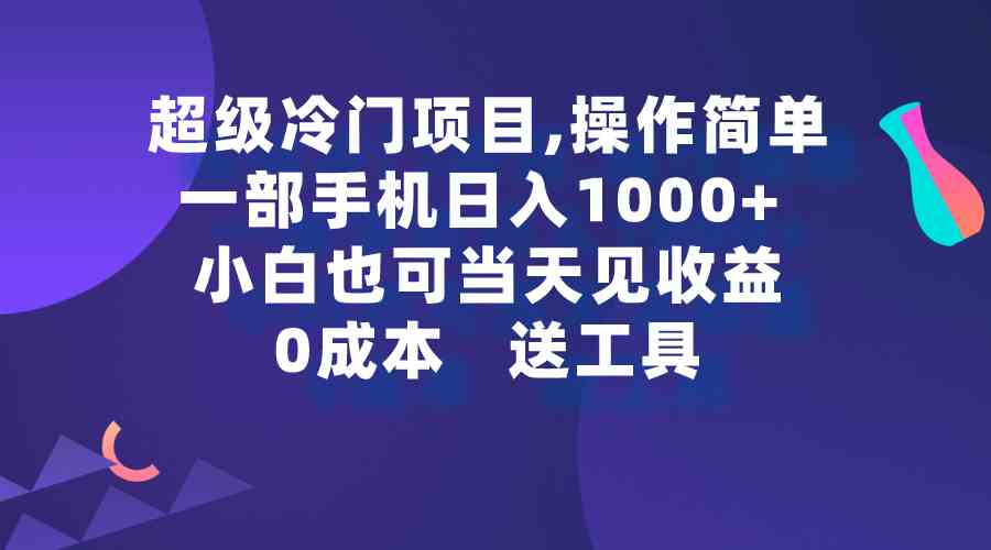 【第52256期】超级冷门项目,操作简单，一部手机轻松日入1000+，小白也可当天看见收益