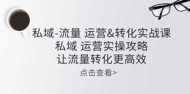(5.27)私域-流量 运营转化实操课：私域 运营实操攻略 让流量转化更高效