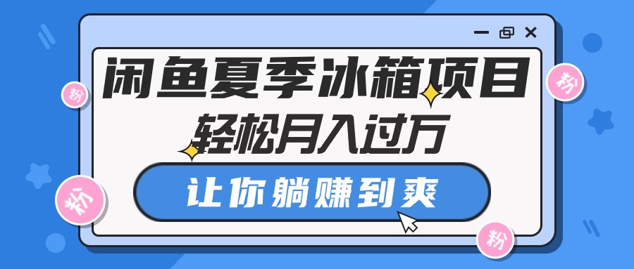 (5.24)闲鱼夏季冰箱项目,轻松月入过万,让你躺赚到爽