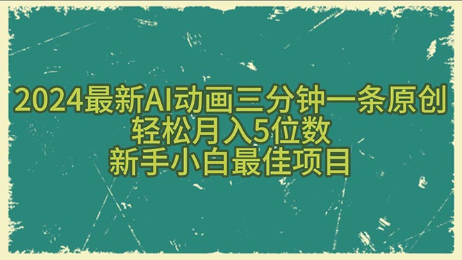 (5.27)2024最新AI动画三分钟一条原创，轻松月入5位数，新手小白最佳项目