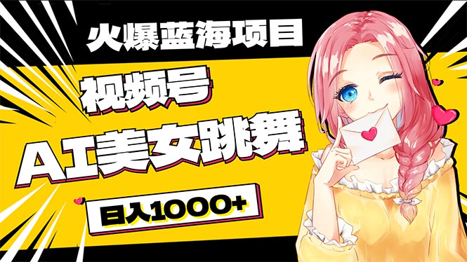 (5.21)必入蓝海项目，AI美女跳舞视频号 零门槛、零投入，日入1000+