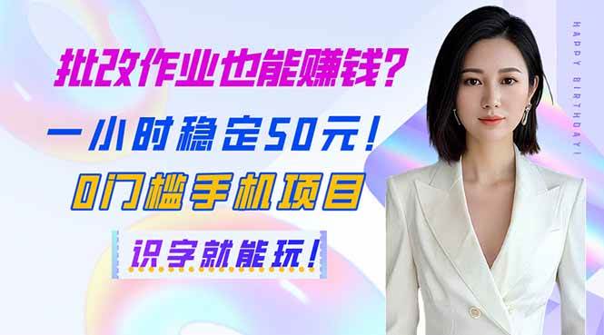 (3.30)批改作业也能赚钱？一小时稳定50元！0门槛手机项目，识字就能玩！