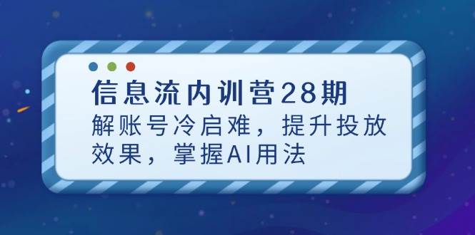 (4.26)信息流内训营28期，解账号冷启难，提升投放效果，掌握AI用法