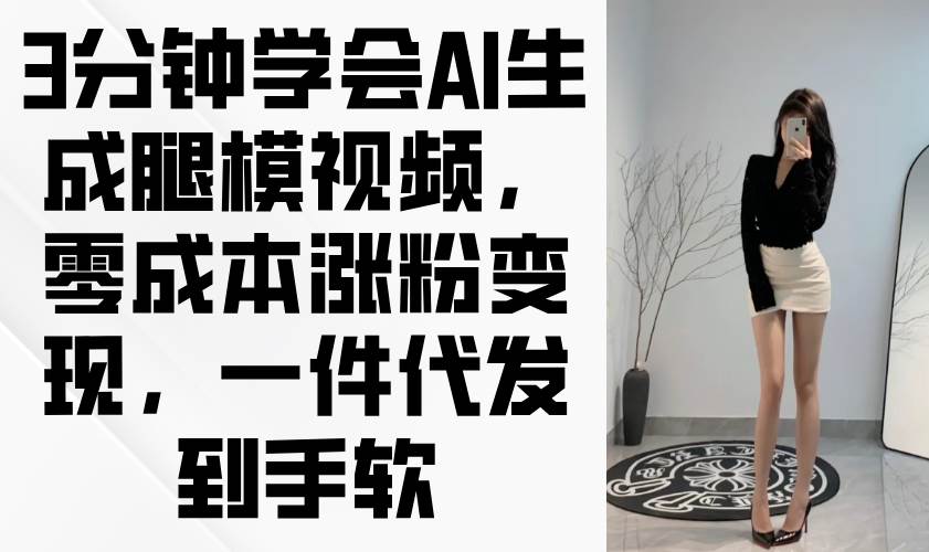 (4.26)3分钟学会AI生成腿模视频，零成本涨粉变现，一件代发到手软