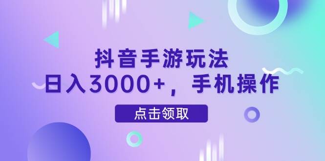 (5.1)抖音手游玩法，日入3000+，手机操作
