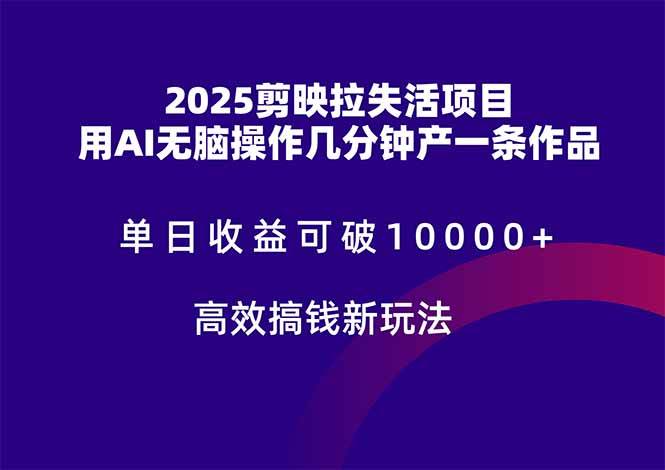 (5.17)2025剪映拉失活项目，单日收益可破10000+，用AI无脑制作作品，高效搞