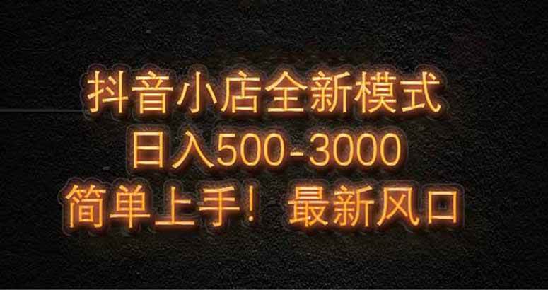 (5.1)抖音小店全新模式 最新风口，日收入500-5000+！小白简单上手