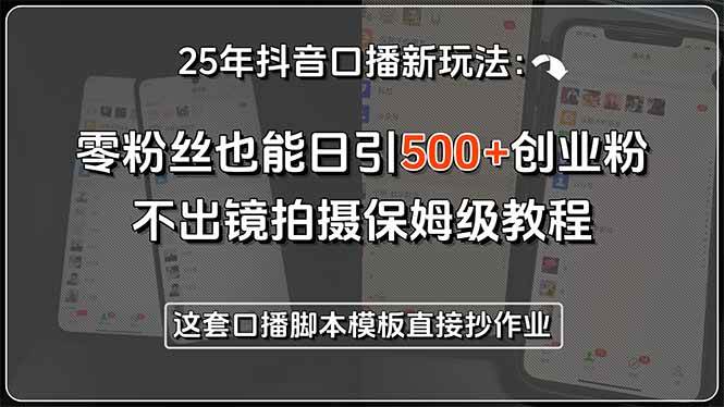 (7.15)25年抖音口播新玩法：零粉丝也能日引500+创业粉，不出镜拍摄保姆级教程