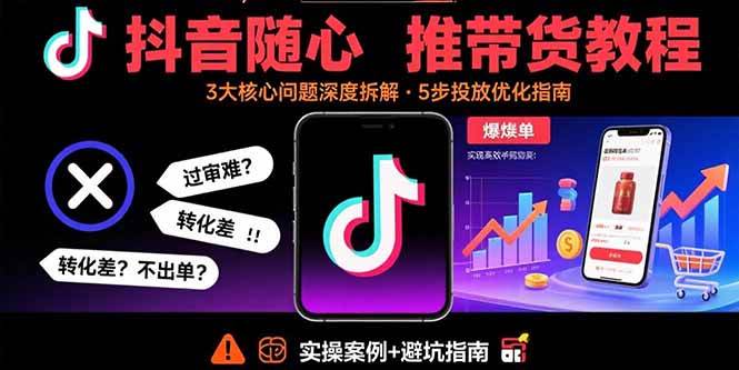 (9.2)抖音随心推带货教程：拆解过审难/转化差/不出单 等常见问题 实现高效带货