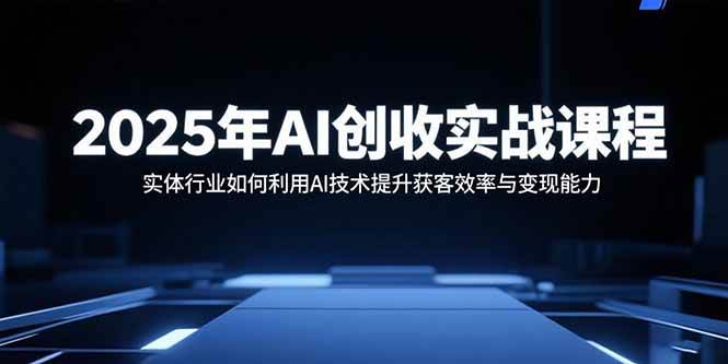 (9.3)2025年AI创收实战课程：实体行业如何利用AI技术提升获客效率与变现能力