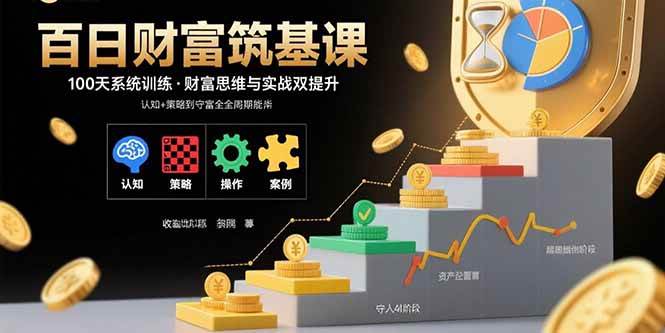 (9.2)百日财富筑基课：认知+策略+实操+案例拆解  实现从创富到守富全周期能力