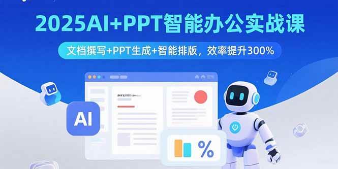(9.7)2025AI+PPT智能办公实战课：文档撰写+PPT生成+智能排版，效率提升300%
