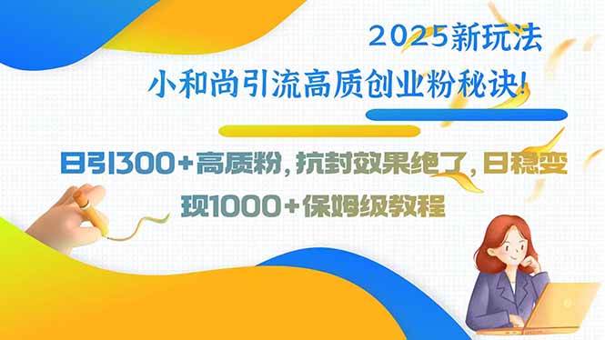 (9.1)2025新玩法小和尚引流高质创业粉秘诀！日引300+高质粉，抗封效果绝了，