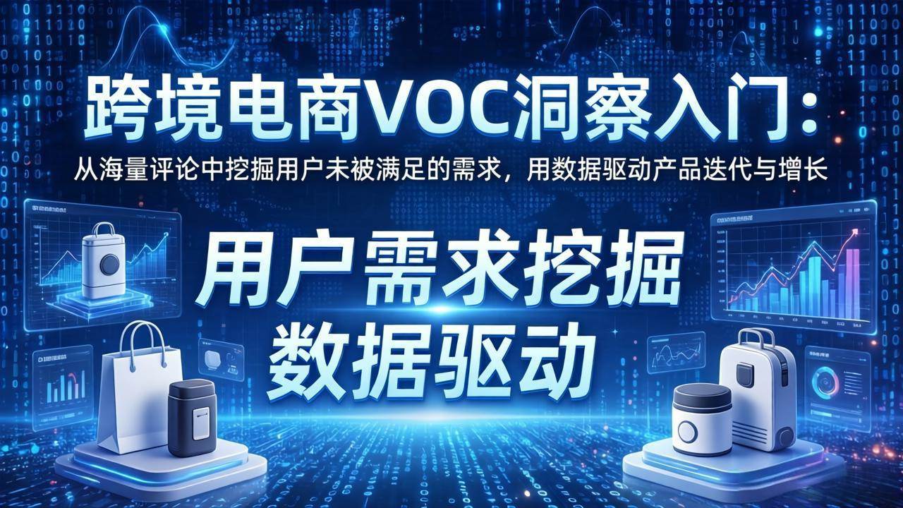 (3.28)跨境电商VOC洞察入门：从海量评论中挖掘用户未被满足的需求，用数据驱动产品迭代与增长