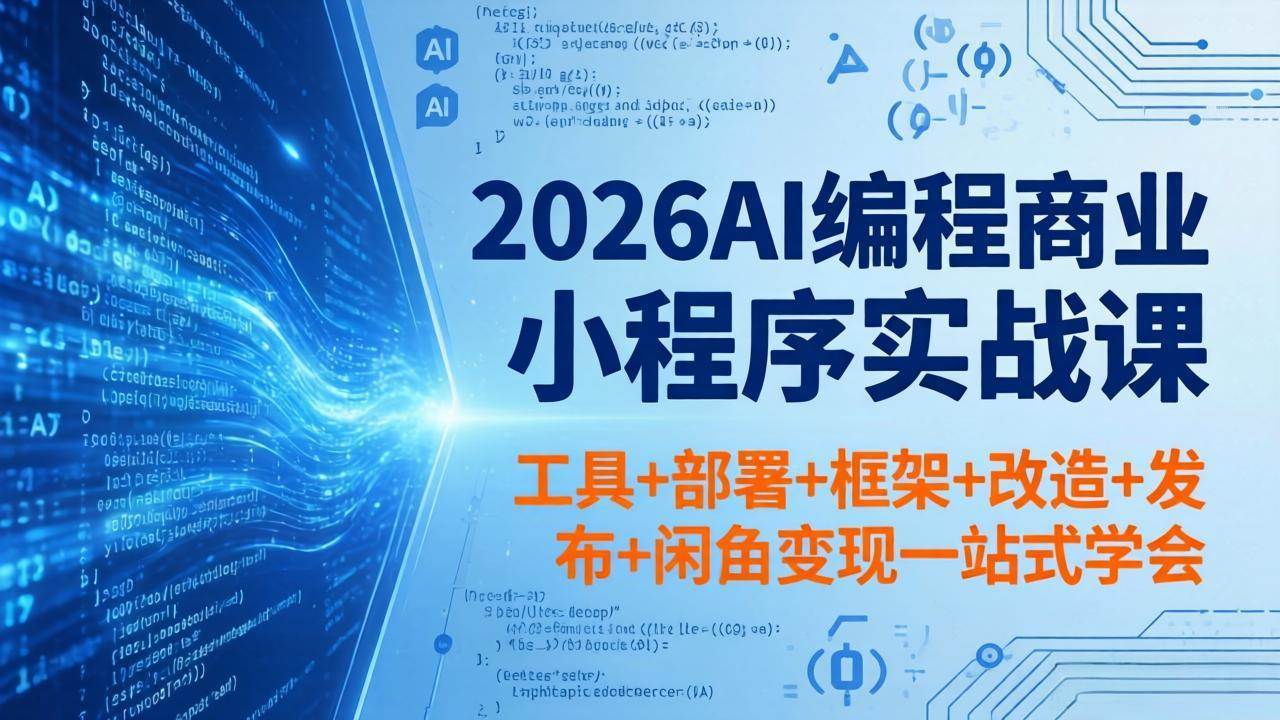 (5.3)2026AI编程商业小程序实战课，工具+部署+框架+改造+发布+咸鱼变现一站式学会