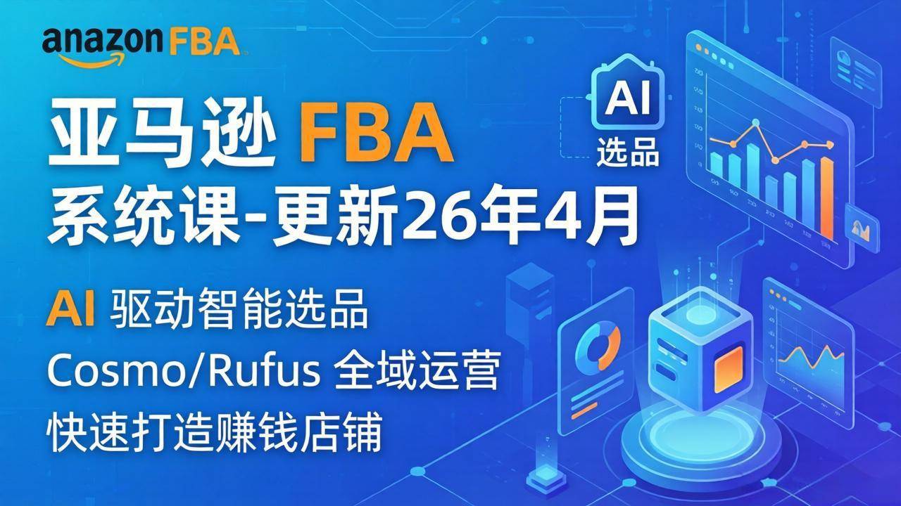 (5.2)亚马逊 FBA 系统课程（更新26年4月）335节全流程教学，从选品广告到AI应用，零基础新手轻松上手