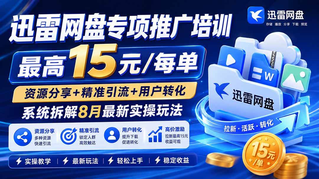(8.25)迅雷网盘专项推广培训-更新0824——最高15元/每单，资源分享+精准引流+用户转化，系统拆解最新实操玩法