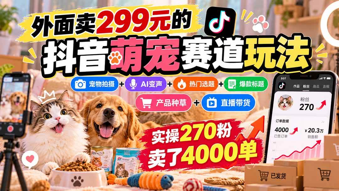 (9.30)外面卖299元的抖音萌宠赛道玩法：宠物拍摄+AI变声+热门选题+爆款标题+产品种草+直播带货，实操270粉卖了4000单