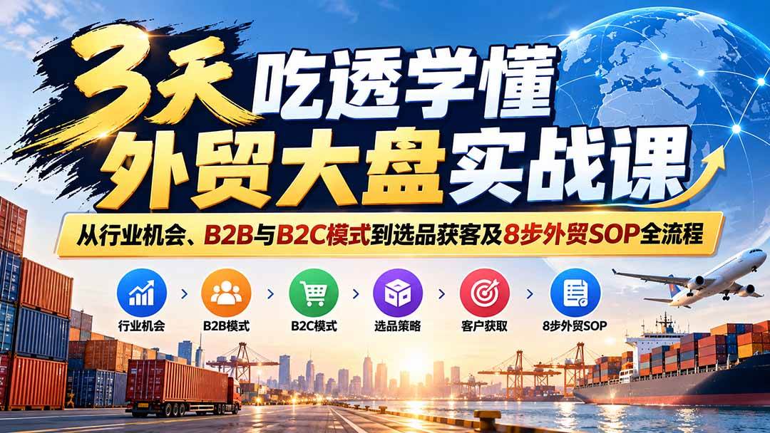 (9.29)3天吃透学懂外贸大盘实战课：从行业机会、B2B与B2C模式到选品获客及8步外贸SOP全流程