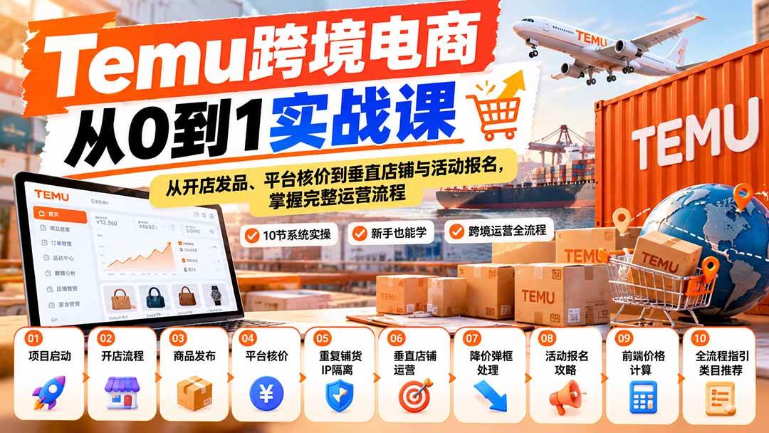 (9.26)【无水印】Temu跨境电商从0到1实战课：从开店发品、平台核价到垂直店铺与活动报名，掌握完整运营流程
